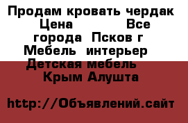 Продам кровать чердак › Цена ­ 6 000 - Все города, Псков г. Мебель, интерьер » Детская мебель   . Крым,Алушта